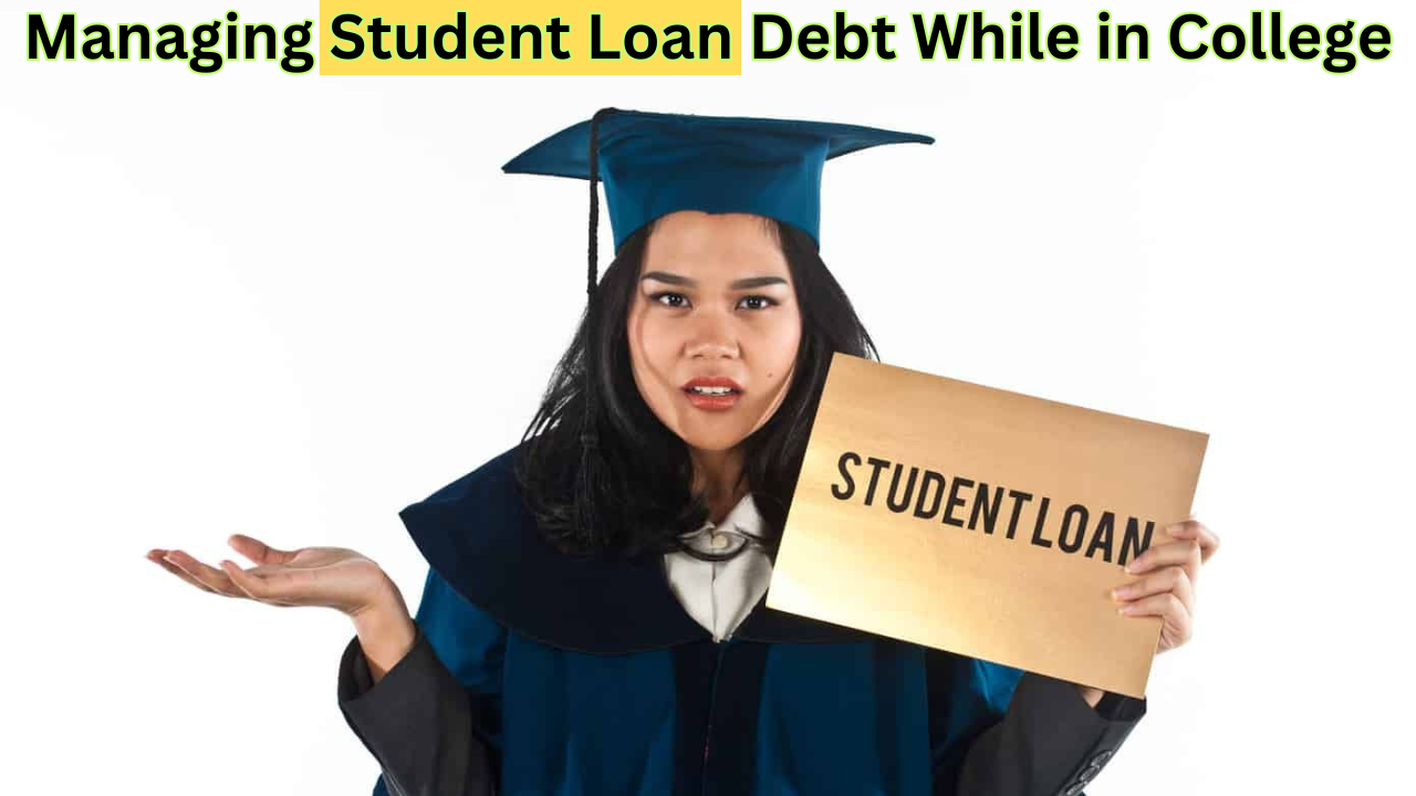 Managing Student Loan Debt While in College: